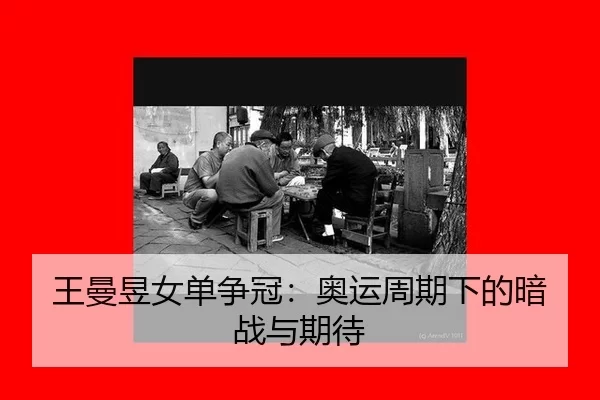 王曼昱女单争冠：奥运周期下的暗战与期待