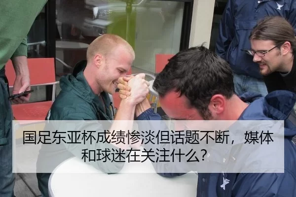 国足东亚杯成绩惨淡但话题不断，媒体和球迷在关注什么？